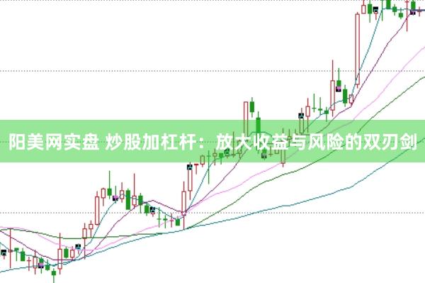 阳美网实盘 炒股加杠杆：放大收益与风险的双刃剑