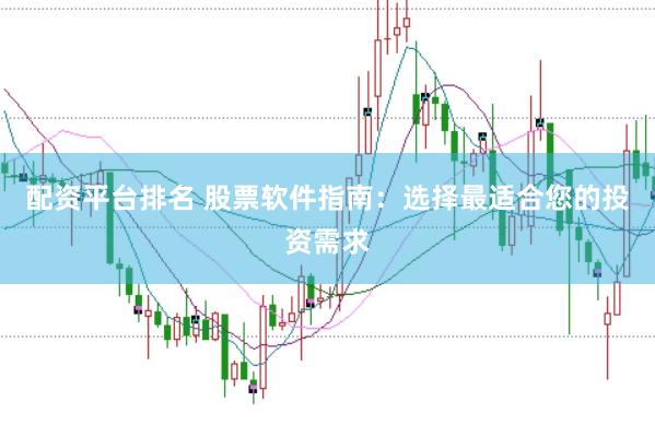 配资平台排名 股票软件指南：选择最适合您的投资需求