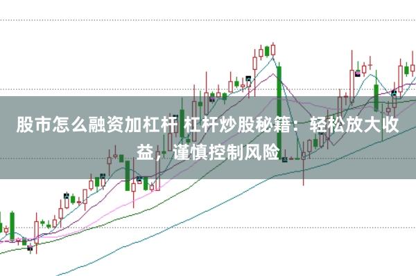 股市怎么融资加杠杆 杠杆炒股秘籍：轻松放大收益，谨慎控制风险