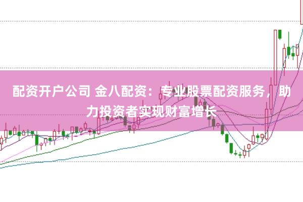 配资开户公司 金八配资：专业股票配资服务，助力投资者实现财富增长