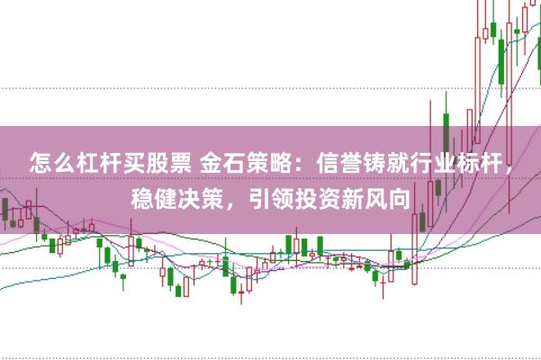 怎么杠杆买股票 金石策略：信誉铸就行业标杆，稳健决策，引领投资新风向