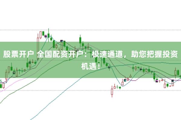 股票开户 全国配资开户：极速通道，助您把握投资机遇！