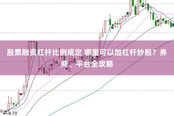 股票融资杠杆比例规定 哪里可以加杠杆炒股？券商、平台全攻略
