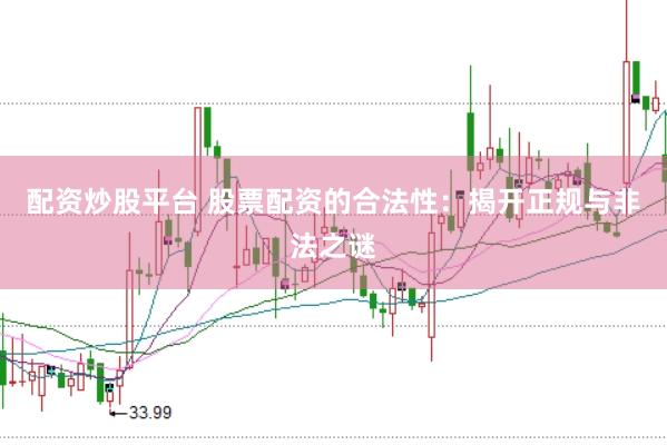 配资炒股平台 股票配资的合法性：揭开正规与非法之谜