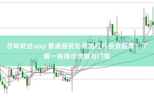 百味财经app 普通股民如何加杠杆投资股票？了解一般操作流程与门槛