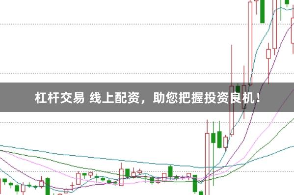 杠杆交易 线上配资，助您把握投资良机！