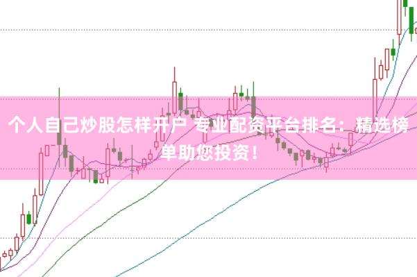 个人自己炒股怎样开户 专业配资平台排名：精选榜单助您投资！