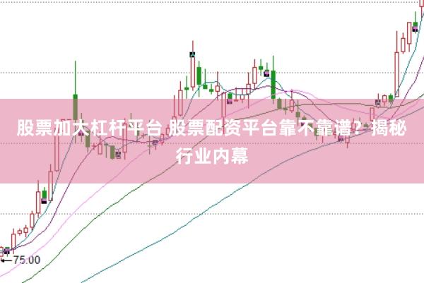 股票加大杠杆平台 股票配资平台靠不靠谱？揭秘行业内幕