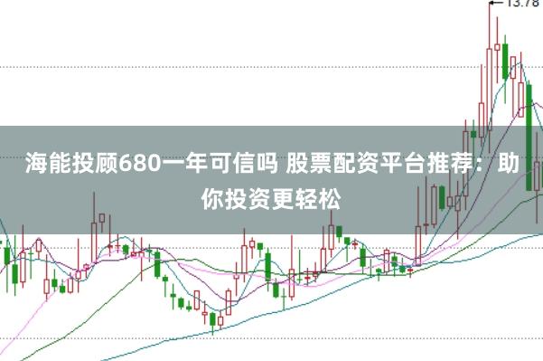 海能投顾680一年可信吗 股票配资平台推荐：助你投资更轻松