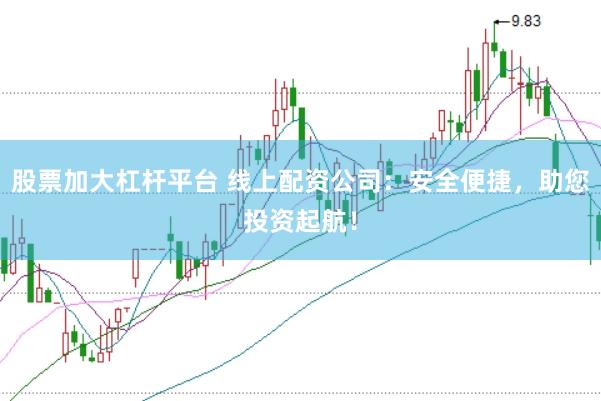 股票加大杠杆平台 线上配资公司：安全便捷，助您投资起航！