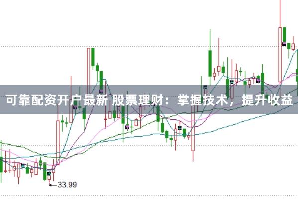 可靠配资开户最新 股票理财：掌握技术，提升收益
