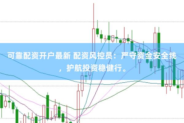 可靠配资开户最新 配资风控员：严守资金安全线，护航投资稳健行。
