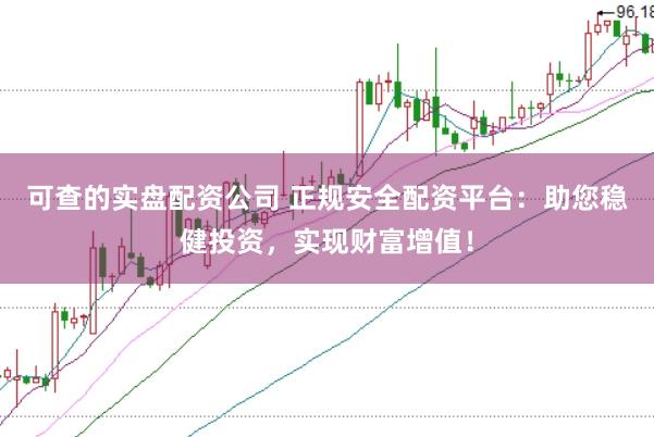 可查的实盘配资公司 正规安全配资平台：助您稳健投资，实现财富增值！