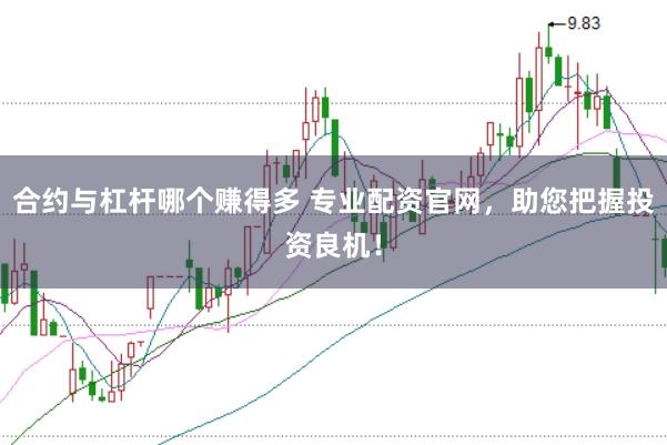 合约与杠杆哪个赚得多 专业配资官网，助您把握投资良机！