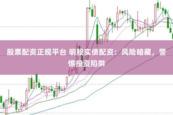 股票配资正规平台 明股实债配资：风险暗藏，警惕投资陷阱