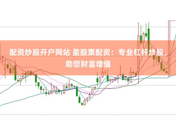配资炒股开户网站 盈股票配资：专业杠杆炒股，助您财富增值