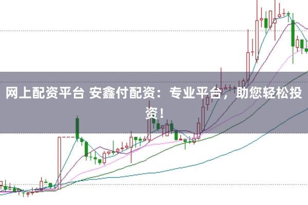 网上配资平台 安鑫付配资：专业平台，助您轻松投资！