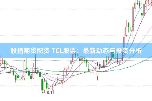 股指期货配资 TCL股票：最新动态与投资分析
