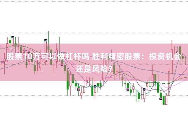 股票10万可以做杠杆吗 胜利精密股票：投资机会还是风险？