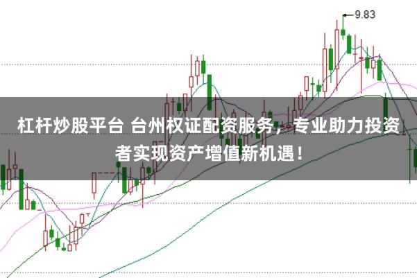 杠杆炒股平台 台州权证配资服务，专业助力投资者实现资产增值新机遇！