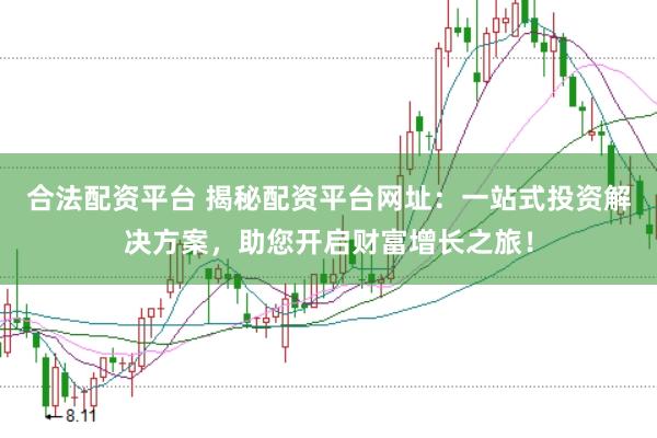 合法配资平台 揭秘配资平台网址：一站式投资解决方案，助您开启财富增长之旅！