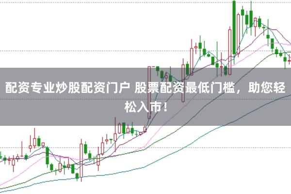配资专业炒股配资门户 股票配资最低门槛，助您轻松入市！