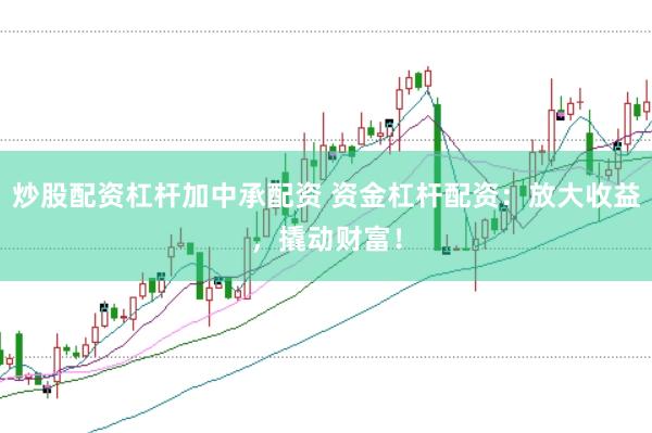炒股配资杠杆加中承配资 资金杠杆配资：放大收益，撬动财富！