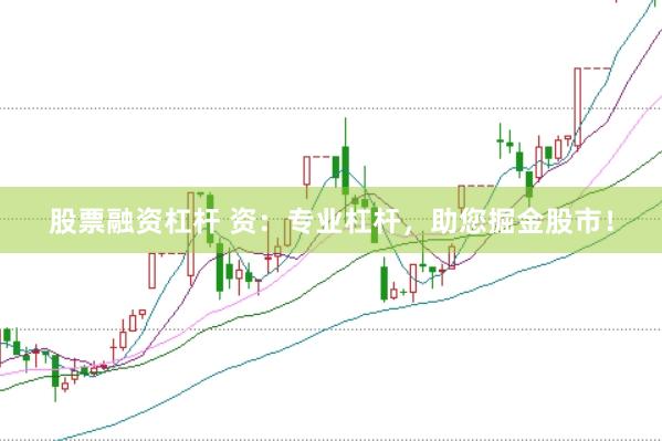 股票融资杠杆 资：专业杠杆，助您掘金股市！