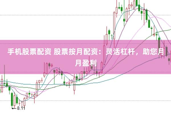 手机股票配资 股票按月配资：灵活杠杆，助您月月盈利