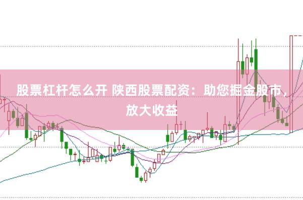 股票杠杆怎么开 陕西股票配资：助您掘金股市，放大收益