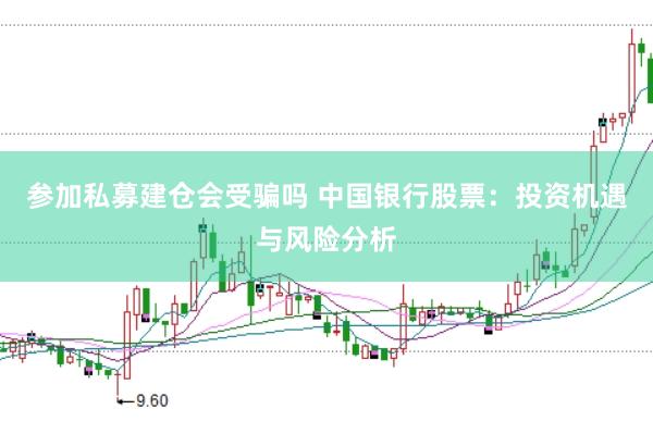 参加私募建仓会受骗吗 中国银行股票：投资机遇与风险分析
