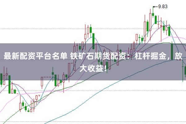 最新配资平台名单 铁矿石期货配资：杠杆掘金，放大收益！