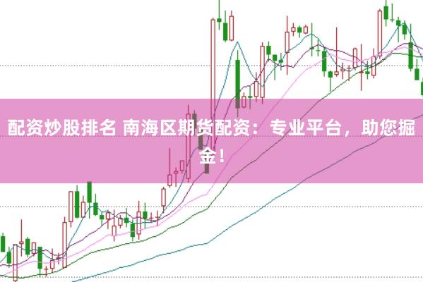 配资炒股排名 南海区期货配资：专业平台，助您掘金！