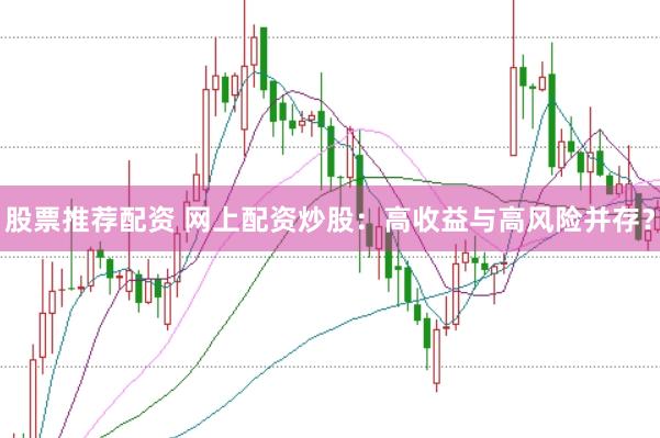 股票推荐配资 网上配资炒股：高收益与高风险并存？