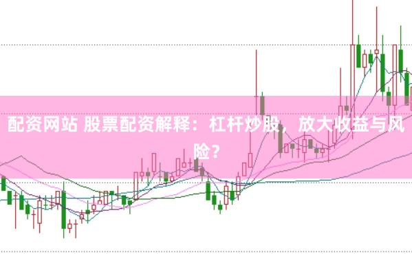 配资网站 股票配资解释：杠杆炒股，放大收益与风险？