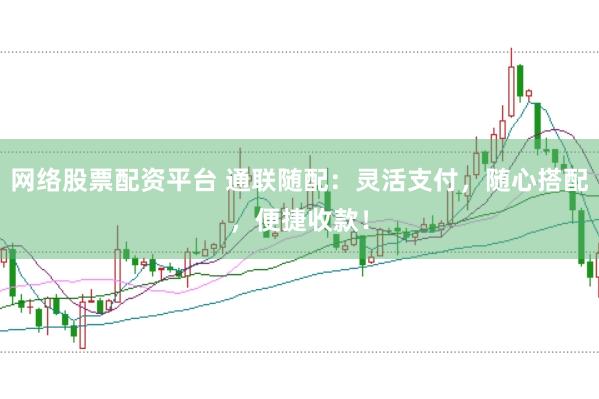 网络股票配资平台 通联随配：灵活支付，随心搭配，便捷收款！