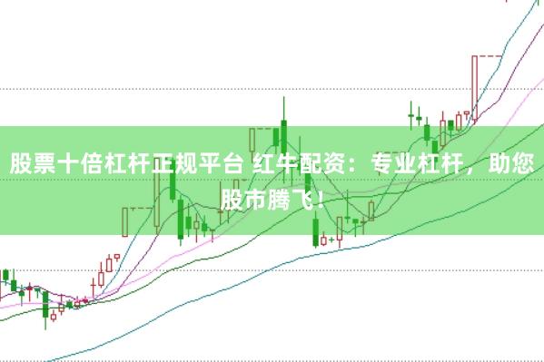 股票十倍杠杆正规平台 红牛配资：专业杠杆，助您股市腾飞！