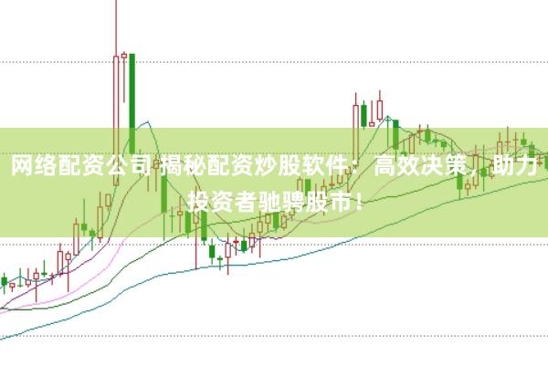 网络配资公司 揭秘配资炒股软件：高效决策，助力投资者驰骋股市！