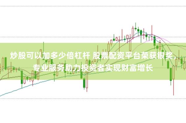 炒股可以加多少倍杠杆 股票配资平台荣获银奖，专业服务助力投资者实现财富增长