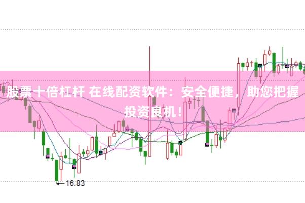 股票十倍杠杆 在线配资软件：安全便捷，助您把握投资良机！