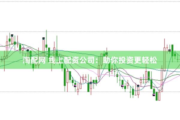 淘配网 线上配资公司：助你投资更轻松