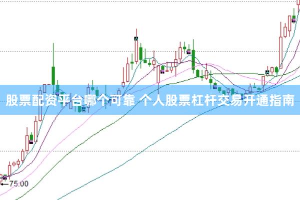 股票配资平台哪个可靠 个人股票杠杆交易开通指南