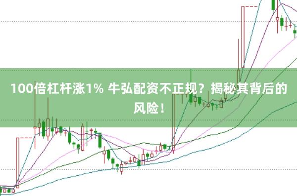 100倍杠杆涨1% 牛弘配资不正规？揭秘其背后的风险！