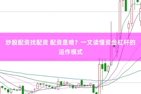 炒股配资找配资 配资是啥？一文读懂资金杠杆的运作模式
