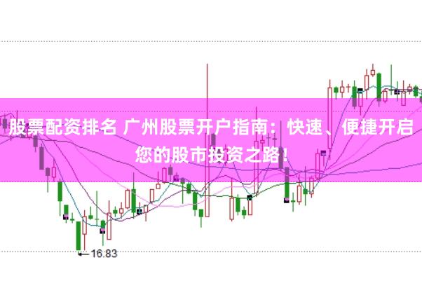 股票配资排名 广州股票开户指南：快速、便捷开启您的股市投资之路！
