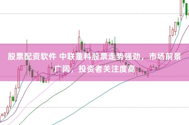 股票配资软件 中联重科股票走势强劲，市场前景广阔，投资者关注度高