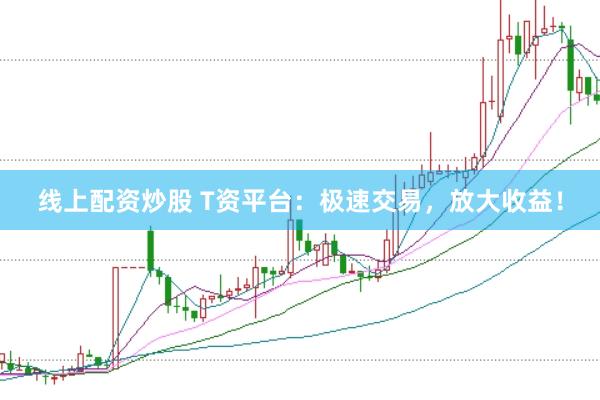 线上配资炒股 T资平台：极速交易，放大收益！