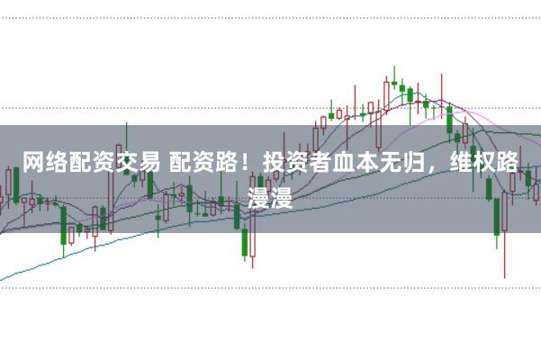 网络配资交易 配资路！投资者血本无归，维权路漫漫