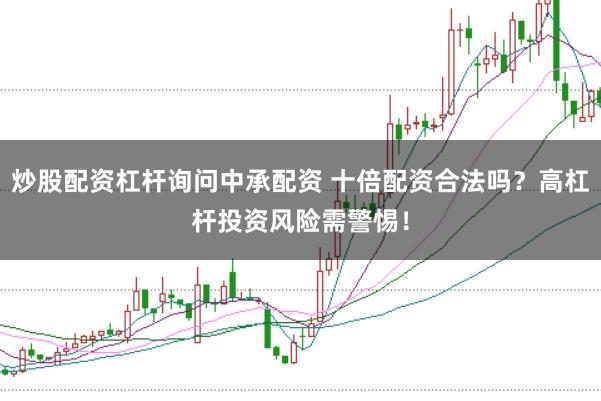 炒股配资杠杆询问中承配资 十倍配资合法吗？高杠杆投资风险需警惕！