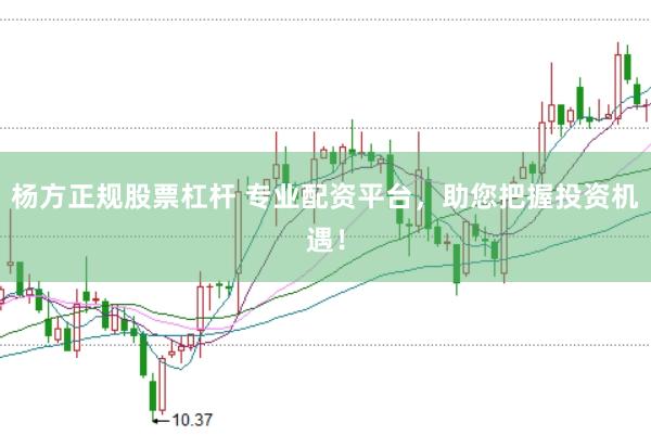 杨方正规股票杠杆 专业配资平台，助您把握投资机遇！
